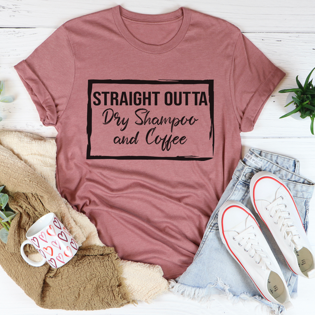 Straight Outta Dry Shampoo & Coffee Tee - fashion finesse accessories